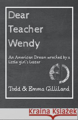 Dear Teacher Wendy: An American Dream Wrecked by a Little Girl's Letter Todd Gilliland Emma Gilliland 9781664296039 WestBow Press - książka