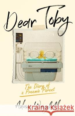 Dear Toby - The Diary of a Preemie Parent Adam Weighell 9781036916350 Vineries House - książka