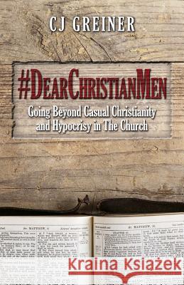 #DearChristianMen: Going Beyond Casual Christianity and Hypocrisy in The Church Greiner, Cj 9780692439005 Cj - książka