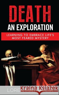 Death: An Exploration: Learning to Embrace Life's Most Feared Mystery Loren Mayshark 9780692651643 Red Scorpion Press - książka