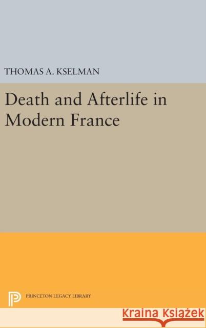 Death and Afterlife in Modern France Thomas A. Kselman 9780691631660 Princeton University Press - książka