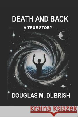 Death and Back: Where did I go? Douglas M Dubrish   9798634946542 Independently Published - książka