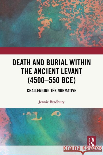 Death and Burial within the Ancient Levant (4500-550 BCE): Challenging the Normative Jennie Bradbury 9781032894973 Taylor & Francis Ltd - książka