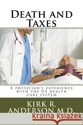 Death and Taxes: A physician's experience with the US health care system Anderson, Kirk R. 9781539161752 Createspace Independent Publishing Platform - książka