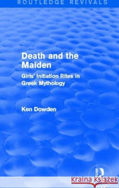 Death and the Maiden : Girls' Initiation Rites in Greek Mythology Ken Dowden 9781138014305 Routledge - książka