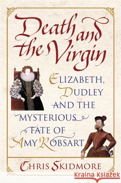 Death and the Virgin: Elizabeth, Dudley and the Mysterious Fate of Amy Robsart Chris Skidmore 9780753827017 Orion Publishing Co - książka