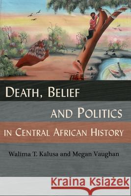 Death, Belief and Politics in Central African History Walima T. Kalusa Megan Vaughan 9789982680011 Lembani Trust - książka