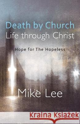 Death by Church, Life Through Christ: Hope for The Hopeless Mike Lee Catherine Anne Lewis 9781631321849 Advanced Publishing LLC - książka