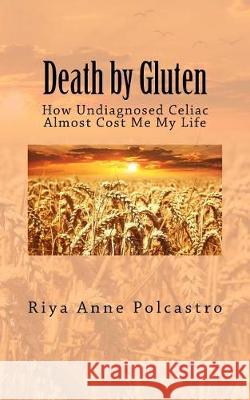 Death by Gluten: How Undiagnosed Celiac Almost Cost Me My Life Riya Anne Polcastro 9781975749187 Createspace Independent Publishing Platform - książka