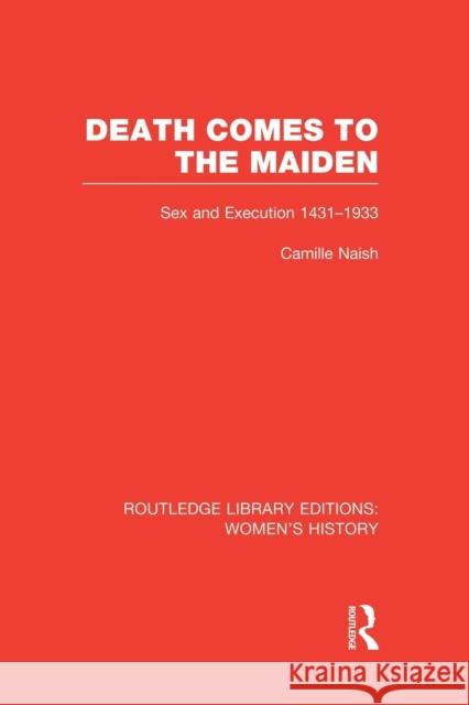 Death Comes to the Maiden: Sex and Execution 1431-1933 Camille Naish 9781138008106 Routledge - książka