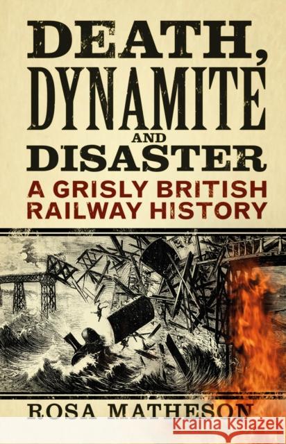 Death, Dynamite and Disaster: A Grisly British Railway History Rosa Matheson 9780750998949 The History Press Ltd - książka