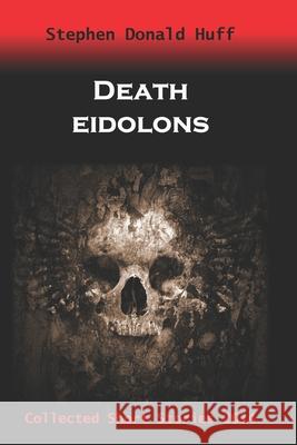 Death Eidolons: Collected Short Stories 2014 Stephen Donald Huff, Dr 9781530838370 Createspace Independent Publishing Platform - książka