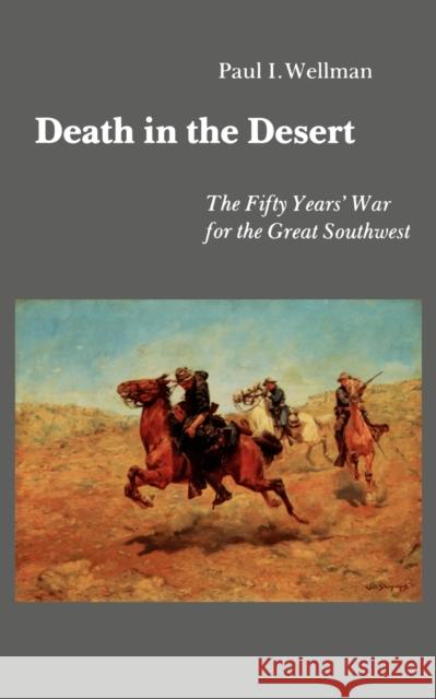 Death in the Desert: The Fifty Years' War for the Great Southwest Wellman, Paul I. 9780803297227 University of Nebraska Press - książka