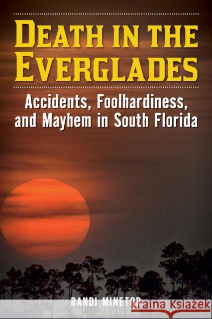Death in the Everglades: Accidents, Foolhardiness, and Mayhem in South Florida Minetor, Randi 9781493065981 Lyons Press - książka