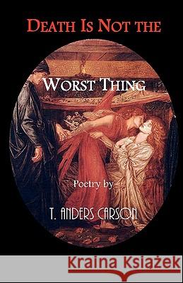 Death Is Not the Worst Thing: Poetry T. Anders Carson 9781463518127 Createspace - książka