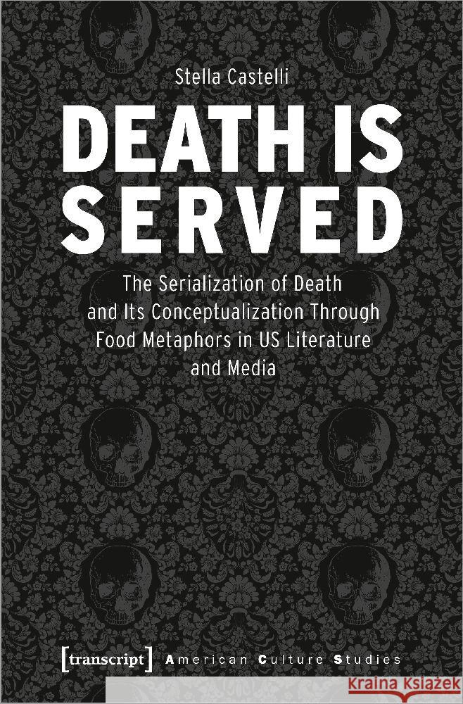 Death Is Served: The Serialization of Death and Its Conceptualization Through Food Metaphors in Us Literature and Media  9783837665697 Transcript Publishing - książka