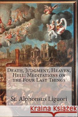 Death, Judgment, Heaven, Hell: Meditations on the Four Last Things St Alphonsus Liguori Rev Eugene Grim Darrell Wrigh 9781530479122 Createspace Independent Publishing Platform - książka