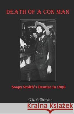 Death of a Con Man: Soapy Smith's Demise in 1898 G. R. Williamson 9781693796708 Independently Published - książka
