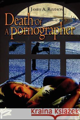 Death Of A Pornographer James A. Rozhon 9780595330966 iUniverse - książka