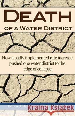 Death of a Water District: How a badly implemented rate increase pushed one water district to the edge of collapse Leo D. Havener Richard a. Wilson 9781514216422 Createspace Independent Publishing Platform - książka