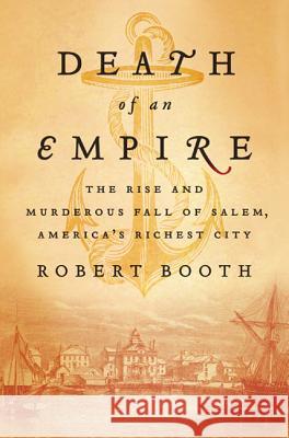 Death of an Empire: The Rise and Murderous Fall of Salem, America's Richest City Robert Booth 9780312540388 Thomas Dunne Books - książka