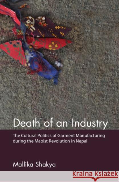 Death of an Industry: The Cultural Politics of Garment Manufacturing during the Maoist Revolution in Nepal Mallika Shakya 9781107191266 Cambridge University Press - książka