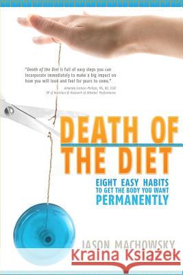 Death of the Diet: Eight Easy Habits to Get the Body You Want, Permanently Jason S. Machowsky Rebecca I. Meyer Duolit Publishing 9780988687301 Jm Wellness, LLC - książka