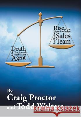 Death of the Traditional Real Estate Agent: Rise of the Super-Profitable Real Estate Sales Team Craig Proctor Todd Walters 9781503553590 Xlibris Corporation - książka