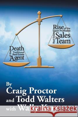 Death of the Traditional Real Estate Agent: Rise of the Super-Profitable Real Estate Sales Team Craig Proctor Todd Walters 9781503553910 Xlibris Corporation - książka