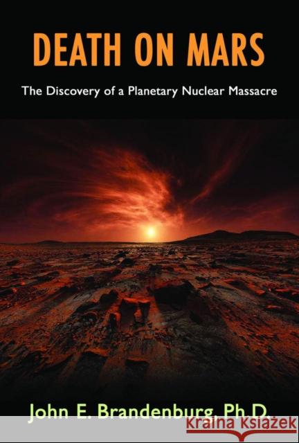 Death on Mars: The Discovery of a Planetary Nuclear Massacre John E. Brandenbur 9781939149381 Adventures Unlimited Press - książka
