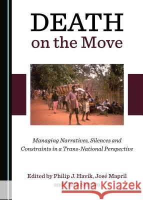 Death on the Move: Managing Narratives, Silences and Constraints in a Trans-National Perspective Philip J. Havik Josa Mapril 9781527507579 Cambridge Scholars Publishing - książka