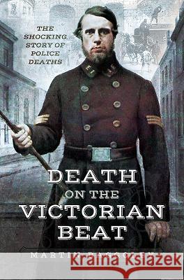 Death on the Victorian Beat: The Shocking Story of Police Deaths Martin Baggoley 9781526705921 Pen & Sword Books - książka