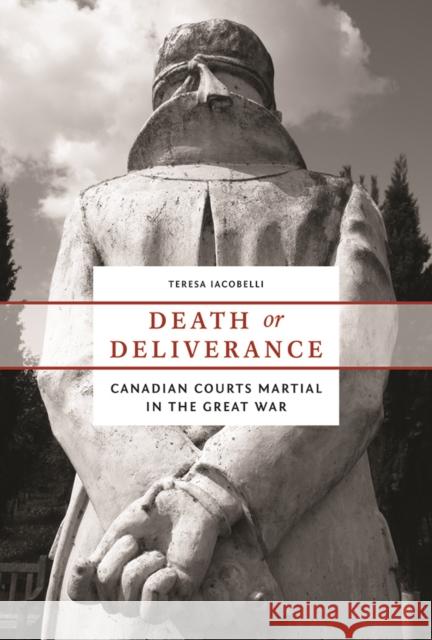 Death or Deliverance : Canadian Courts Martial in the Great War Teresa Iacobelli 9780774825672 UBC Press - książka