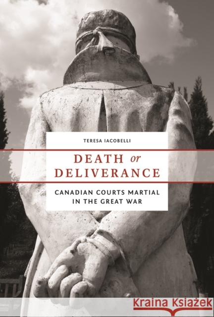 Death or Deliverance: Canadian Courts Martial in the Great War Iacobelli, Teresa 9780774825672 UBC Press - książka