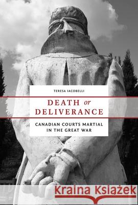 Death or Deliverance: Canadian Courts Martial in the Great War Teresa Iacobelli 9780774825689 UBC Press - książka