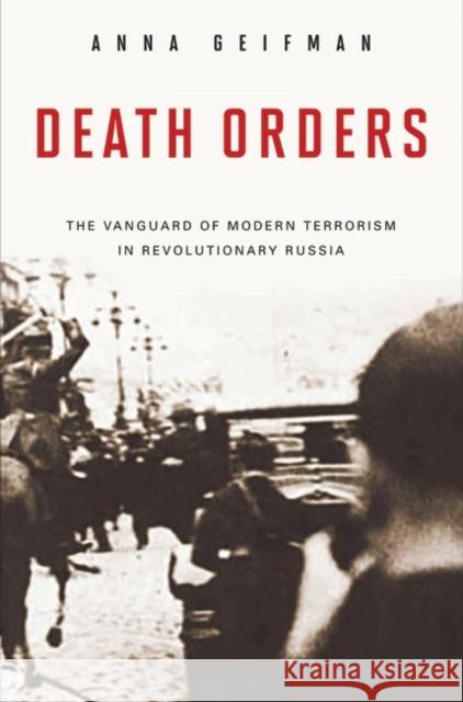 Death Orders: The Vanguard of Modern Terrorism in Revolutionary Russia Geifman, Anna 9780275997526 Praeger Publishers - książka