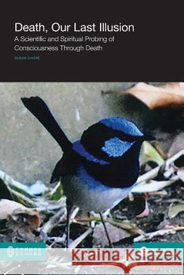 Death, Our Last Illusion: A Scientific and Spiritual Probing of Consciousness Through Death Susan Shore 9781863356275 Common Ground Publishing - książka