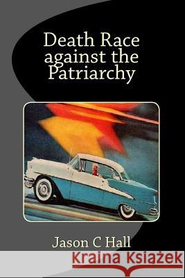 Death Race against the Patriarchy: revised print edition Hall, Jason C. 9781537556673 Createspace Independent Publishing Platform - książka