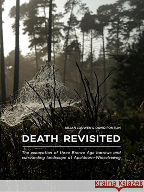 Death Revisited: The Excavation of Three Bronze Age Barrows and Surrounding Landscape at Apeldoorn-Wieselseweg Louwen, Arjan 9789088905810 Sidestone Press - książka