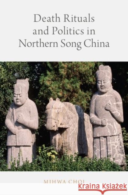 Death Rituals and Politics in Northern Song China Mihwa Choi 9780190459765 Oxford University Press, USA - książka