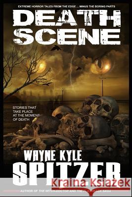 Death Scene - Stories That Take Place at the Moment of Death: Extreme Horror Tales from the Edge ... Minus the Boring Parts Spitzer, Wayne Kyle 9781731216083 Independently Published - książka