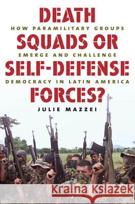 Death Squads or Self-Defense Forces?: How Paramilitary Groups Emerge and Challenge Democracy in Latin America Mazzei, Julie 9780807859698 University of North Carolina Press - książka