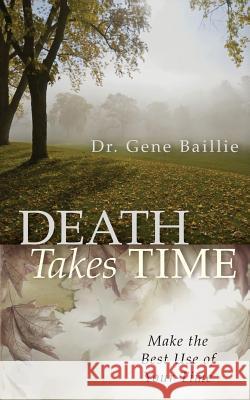 Death Takes Time: Make the Best Use of Your Time Gene Baillie 9780996497220 Dr. Gene Baillie - książka