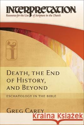 Death, the End of History, and Beyond: Eschatology in the Bible Greg Carey 9780664234027 Westminster John Knox Press - książka