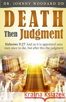 Death Then Judgment: Hebrews 9:27 And as it is appointed unto men once to die, but after this the judgment Johnny Woodar 9781648301636 Rwg Publishing - książka