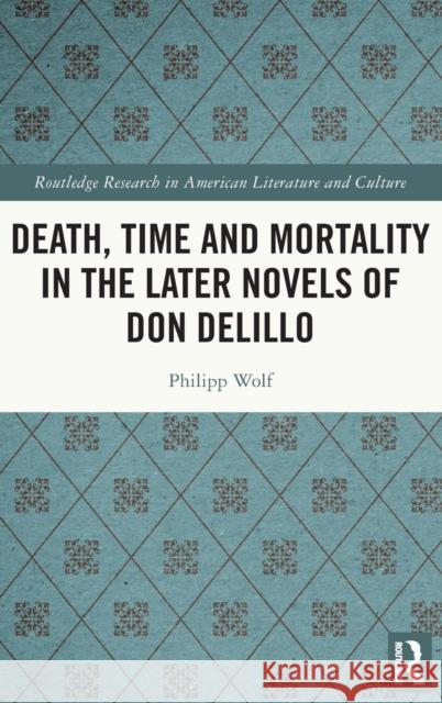 Death, Time and Mortality in the Later Novels of Don DeLillo Wolf, Philipp 9781032260037 Routledge - książka