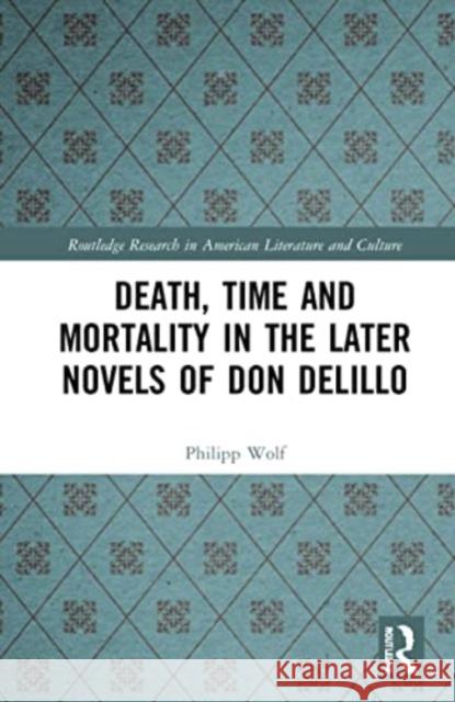 Death, Time and Mortality in the Later Novels of Don DeLillo Philipp Wolf 9781032267951 Routledge - książka