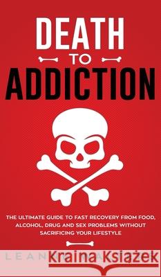 Death to Addiction: The Ultimate Guide on How to Recover and Overcome Life Threatening Problems Without Sacrificing Your Lifestyle Walters Leanne 9781999224332 Personal Development Publishing - książka