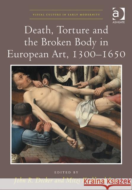 Death, Torture and the Broken Body in European Art, 1300-1650 John R. Decker Mitzi Kirkland-Ives  9781472433671 Ashgate Publishing Limited - książka