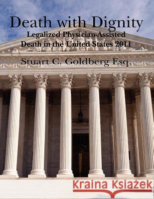 Death With Dignity: Legalized Physician-Assisted Death in the United States 2011 Goldberg Esq, Stuart C. 9781463650841 Createspace - książka